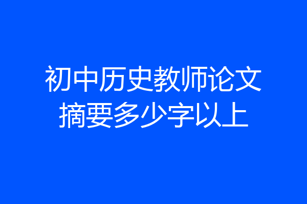 初中历史教师论文摘要多少字以上