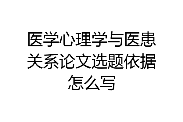 医学心理学与医患关系论文选题依据怎么写
