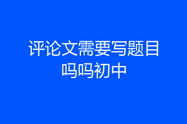 评论文需要写题目吗吗初中