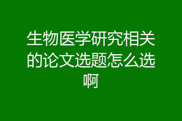 生物医学研究相关的论文选题怎么选啊