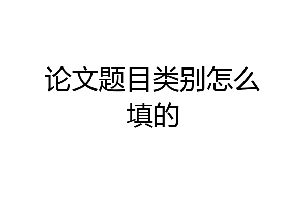 论文题目类别怎么填的