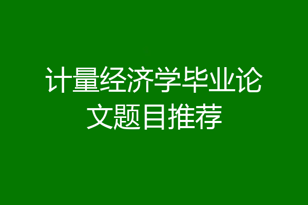 计量经济学毕业论文题目推荐