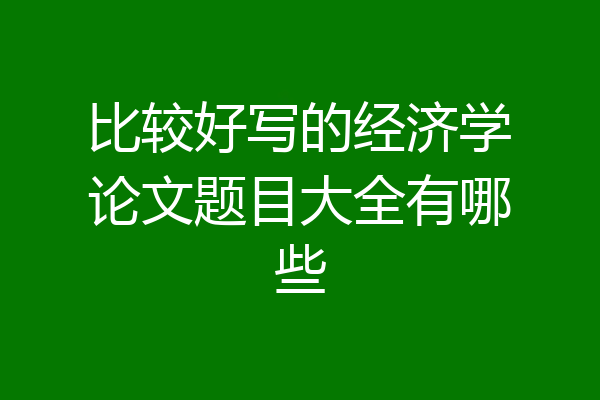 比较好写的经济学论文题目大全有哪些