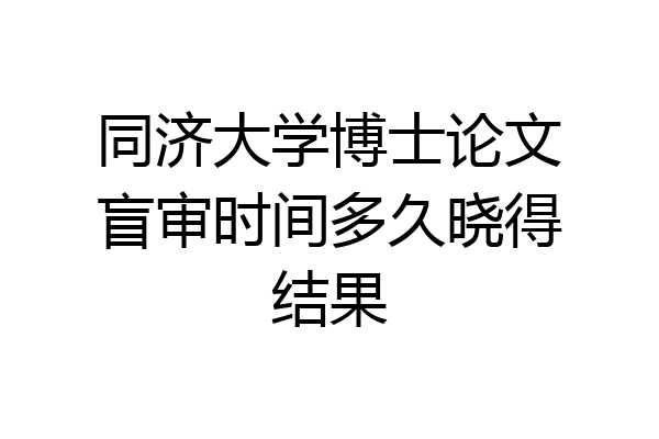 同济大学博士论文盲审时间多久晓得结果