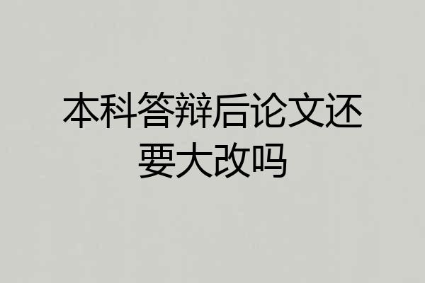 本科答辩后论文还要大改吗