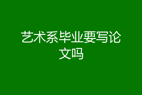 艺术系毕业要写论文吗