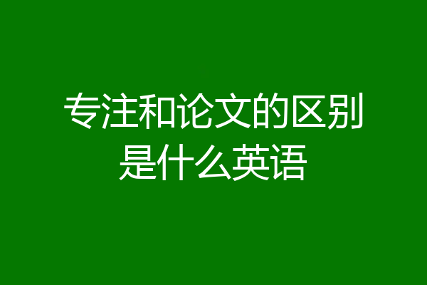 专注和论文的区别是什么英语