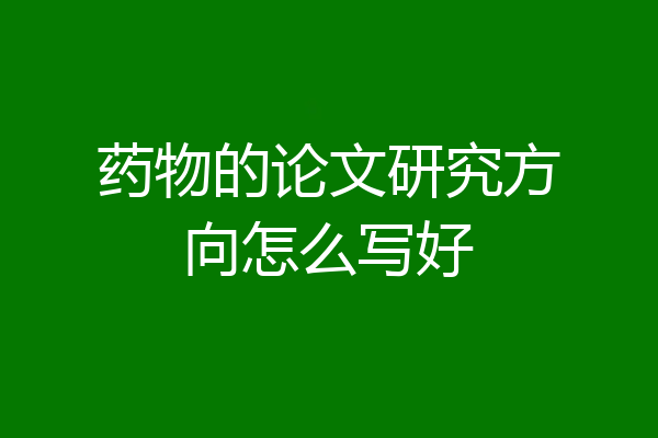 药物的论文研究方向怎么写好