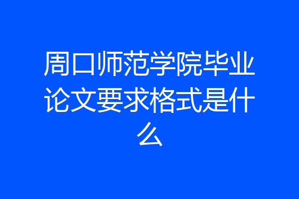 周口师范学院毕业论文要求格式是什么