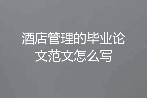 酒店管理的毕业论文范文怎么写