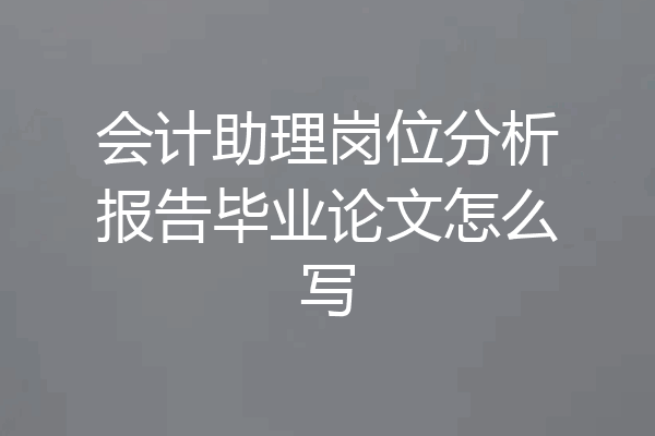会计助理岗位分析报告毕业论文怎么写
