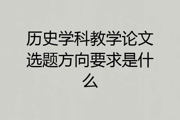 历史学科教学论文选题方向要求是什么
