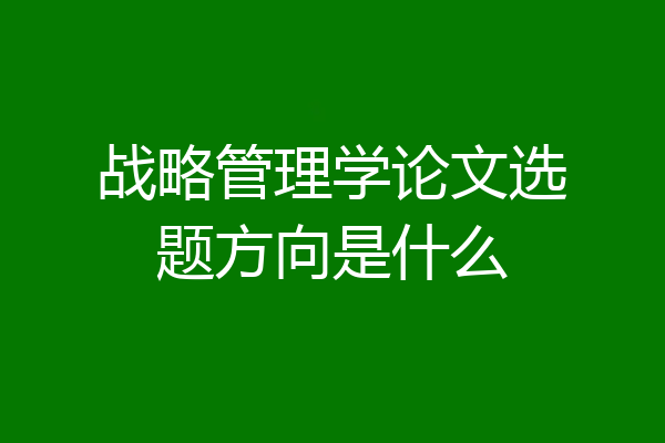 战略管理学论文选题方向是什么