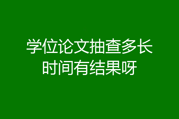 学位论文抽查多长时间有结果呀