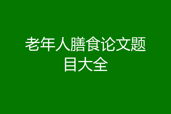 老年人膳食论文题目大全