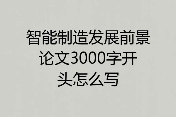 智能制造发展前景论文3000字开头怎么写