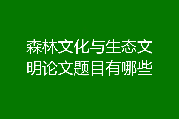 森林文化与生态文明论文题目有哪些