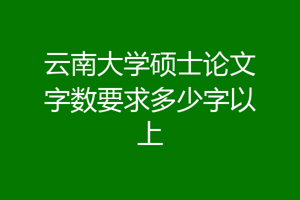 云南大学硕士论文字数要求多少字以上