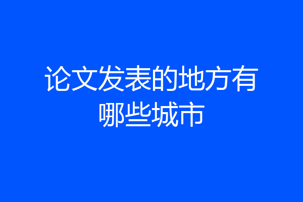 论文发表的地方有哪些城市