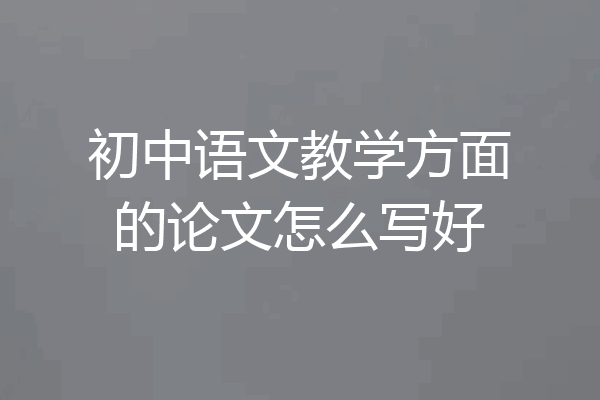 初中语文教学方面的论文怎么写好