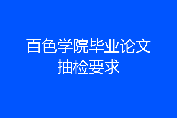 百色学院毕业论文抽检要求