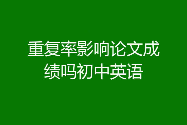 重复率影响论文成绩吗初中英语