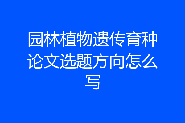 园林植物遗传育种论文选题方向怎么写