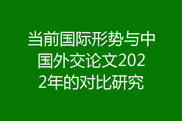 当前国际形势与中国外交论文2022年的对比研究
