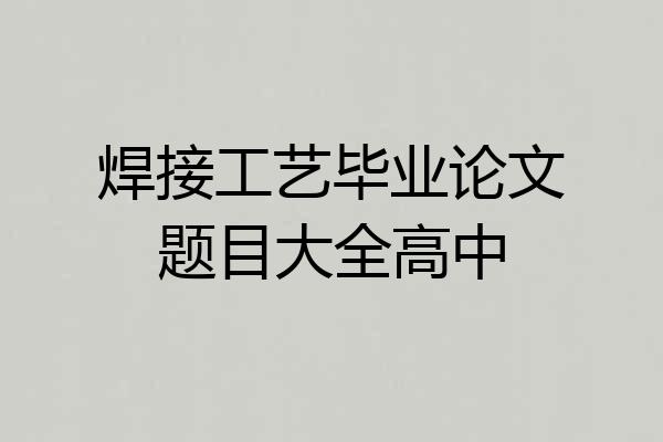 焊接工艺毕业论文题目大全高中