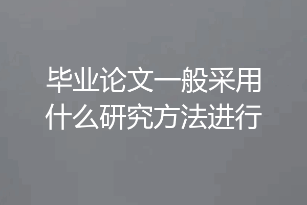 毕业论文一般采用什么研究方法进行