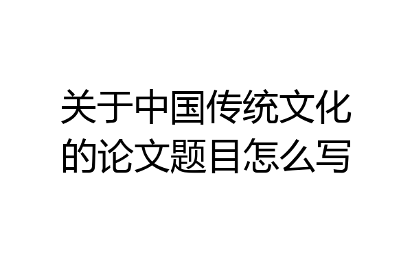 关于中国传统文化的论文题目怎么写