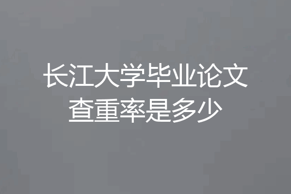 长江大学毕业论文查重率是多少