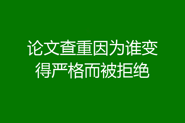 论文查重因为谁变得严格而被拒绝
