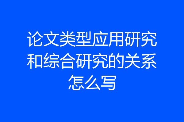 论文类型应用研究和综合研究的关系怎么写