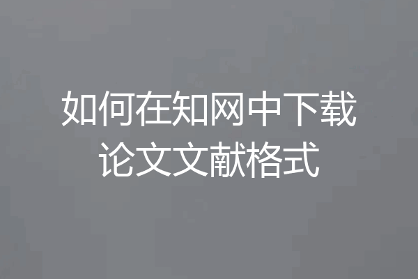如何在知网中下载论文文献格式