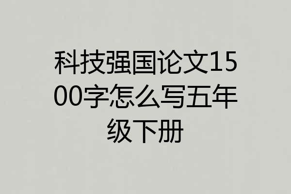 科技强国论文1500字怎么写五年级下册