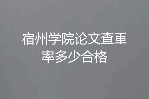 宿州学院论文查重率多少合格