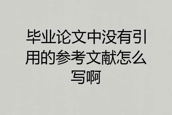 毕业论文中没有引用的参考文献怎么写啊