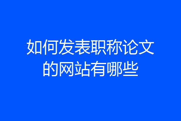如何发表职称论文的网站有哪些