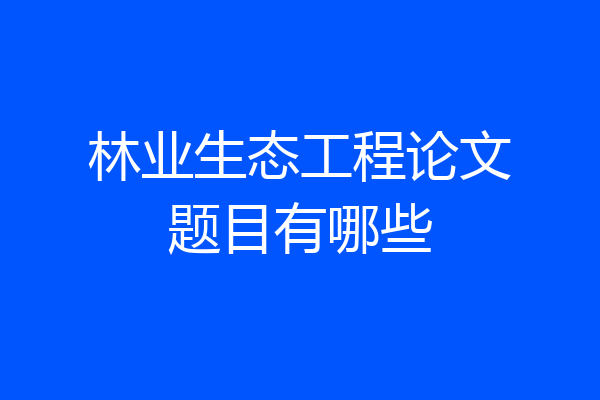 林业生态工程论文题目有哪些