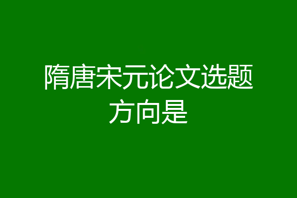 隋唐宋元论文选题方向是
