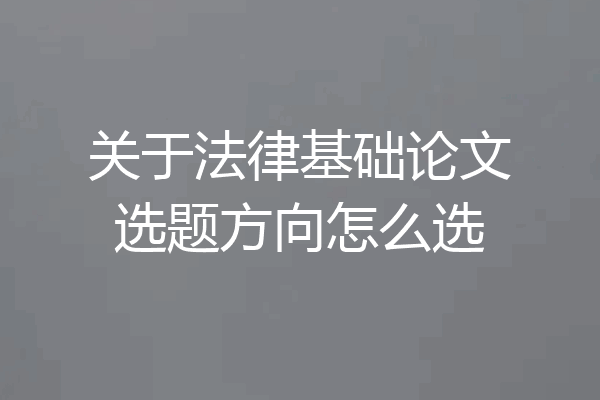 关于法律基础论文选题方向怎么选