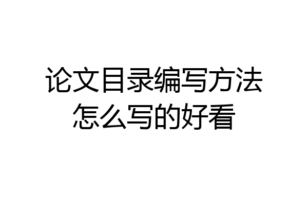 论文目录编写方法怎么写的好看