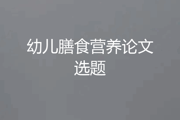 幼儿膳食营养论文选题