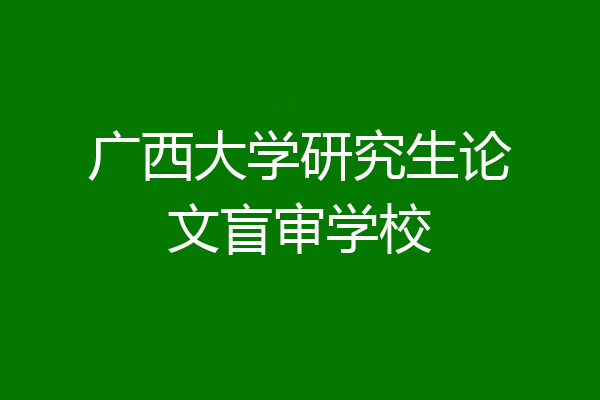 广西大学研究生论文盲审学校