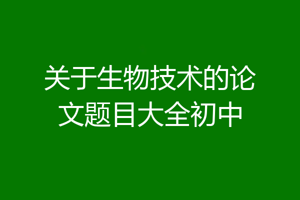 关于生物技术的论文题目大全初中