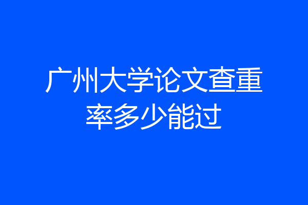 广州大学论文查重率多少能过