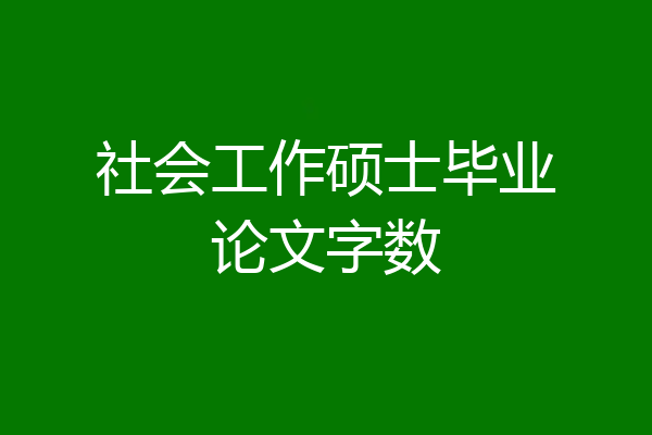 社会工作硕士毕业论文字数
