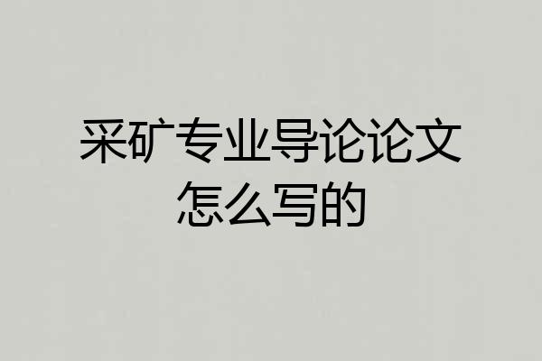 采矿专业导论论文怎么写的