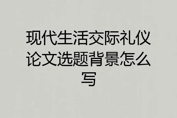 现代生活交际礼仪论文选题背景怎么写